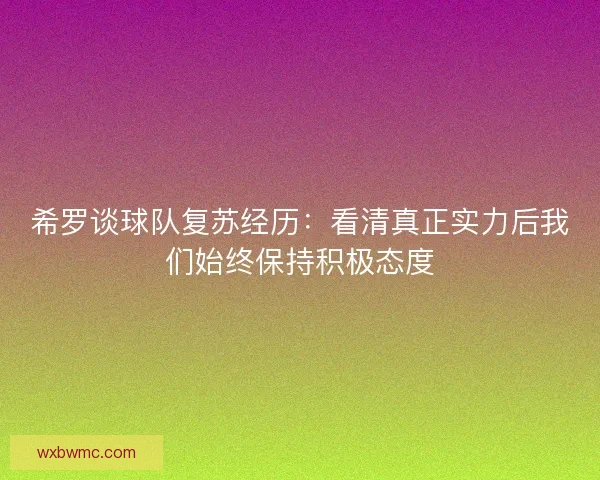 希罗谈球队复苏经历：看清真正实力后我们始终保持积极态度