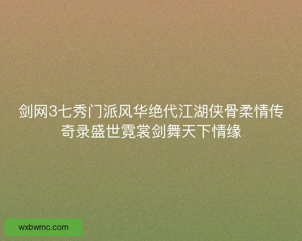 剑网3七秀门派风华绝代江湖侠骨柔情传奇录盛世霓裳剑舞天下情缘
