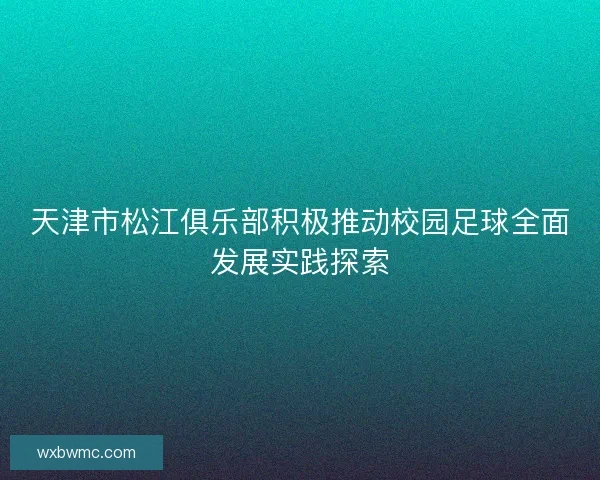 天津市松江俱乐部积极推动校园足球全面发展实践探索